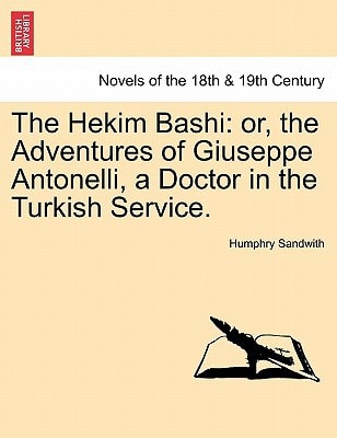 The Hekim Bashi: or, the Adventures of Giuseppe Antonelli, a Doctor in the Turkish Service. VOL. I