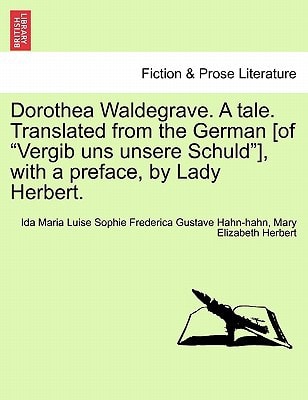 Dorothea Waldegrave. A tale. Translated from the German [of "Vergib uns unsere Schuld"], with a preface, by Lady Herbert.
