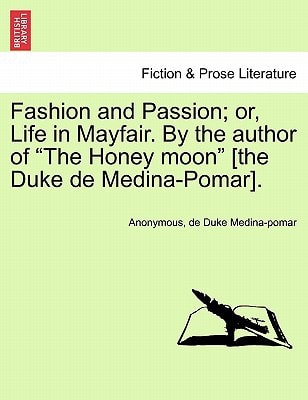 Fashion and Passion; or, Life in Mayfair. By the author of "The Honey moon" [the Duke de Medina-Pomar].