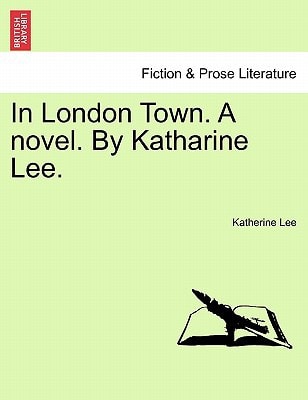 In London Town. A novel. By Katharine Lee. Vol. II.
