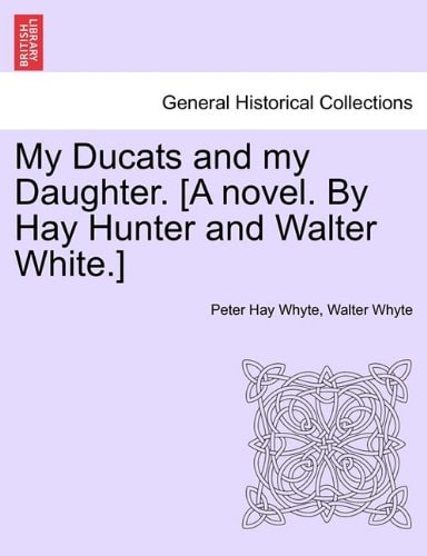 My Ducats and my Daughter. [A novel. By Hay Hunter and Walter White.]