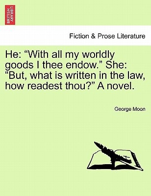 He: "With all my worldly goods I thee endow." She: "But, what is written in the law, how readest thou?" A novel.
