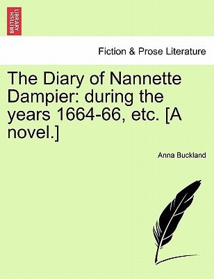 The Diary of Nannette Dampier: during the years 1664-66, etc. [A novel.]