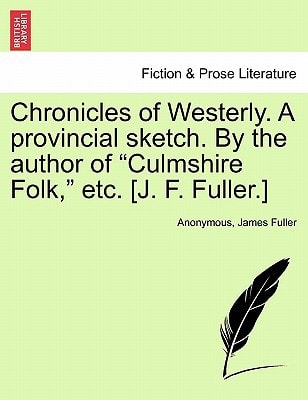 Chronicles of Westerly. a Provincial Sketch. by the Author of "Culmshire Folk," Etc. [J. F. Fuller.]
