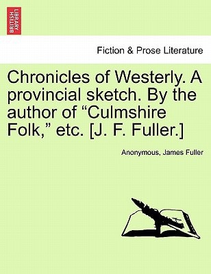 Chronicles of Westerly. a Provincial Sketch. by the Author of "Culmshire Folk," Etc. [J. F. Fuller.]