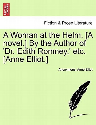 A Woman at the Helm. [A novel.] By the Author of 'Dr. Edith Romney,' etc. [Anne Elliot.]