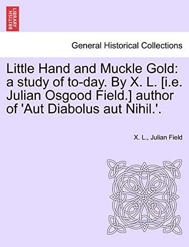 Little Hand and Muckle Gold: a study of to-day. By X. L. [i.e. Julian Osgood Field.] author of 'Aut Diabolus aut Nihil.'.