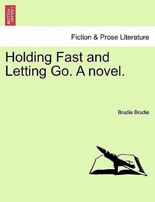 Holding Fast and Letting Go. A novel.