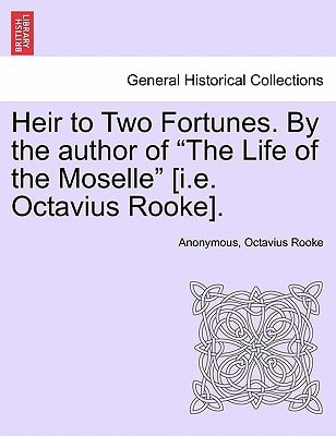 Heir to Two Fortunes. By the author of "The Life of the Moselle" [i.e. Octavius Rooke].