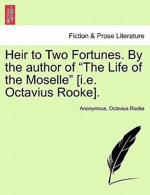 Heir to Two Fortunes. By the author of "The Life of the Moselle" [i.e. Octavius Rooke]. VOL. III.