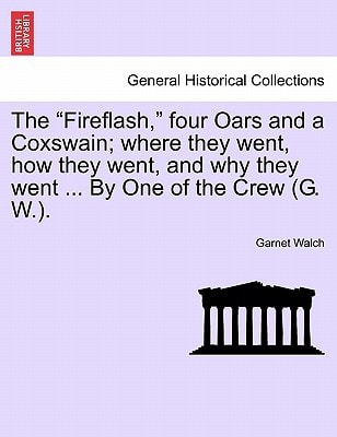 The "Fireflash," four Oars and a Coxswain; where they went, how they went, and why they went ... By One of the Crew (G. W.).