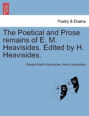 The Poetical and Prose remains of E. M. Heavisides. Edited by H. Heavisides.