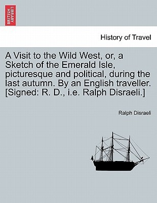 A Visit to the Wild West, or, a Sketch of the Emerald Isle, picturesque and political, during the last autumn. By an English traveller. [Signed: R. D., i.e. Ralph Disraeli.]