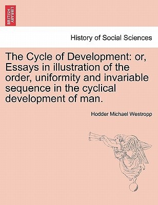 The Cycle of Development: Or, Essays in Illustration of the Order, Uniformity and Invariable Sequence in the Cyclical Development of Man.