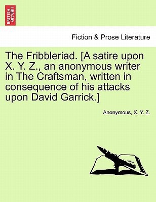 The Fribbleriad. [A satire upon X. Y. Z., an anonymous writer in The Craftsman, written in consequence of his attacks upon David Garrick.]