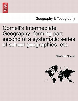 Cornell's Intermediate Geography: forming part second of a systematic series of school geographies, etc.
