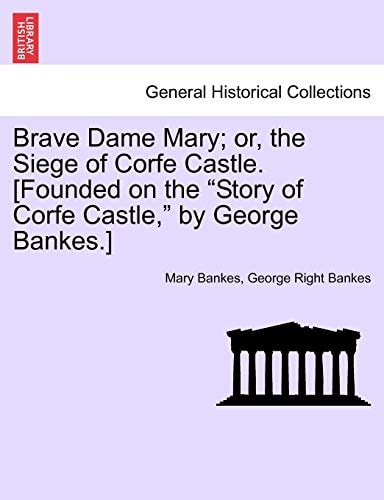 Brave Dame Mary; or, the Siege of Corfe Castle. [Founded on the "Story of Corfe Castle," by George Bankes.]