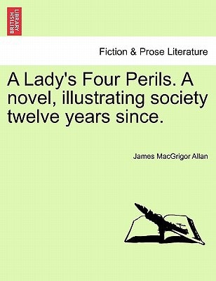 A Lady's Four Perils. A novel, illustrating society twelve years since.