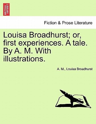 Louisa Broadhurst; or, first experiences. A tale. By A. M. With illustrations.