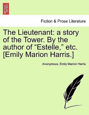 The Lieutenant: A Story of the Tower. by the Author of "Estelle," Etc. [Emily Marion Harris.]