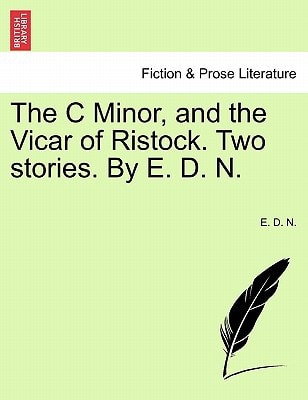The C Minor, and the Vicar of Ristock. Two stories. By E. D. N.