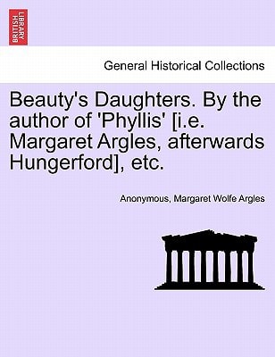 Beauty's Daughters. By the author of 'Phyllis' [i.e. Margaret Argles, afterwards Hungerford], etc.