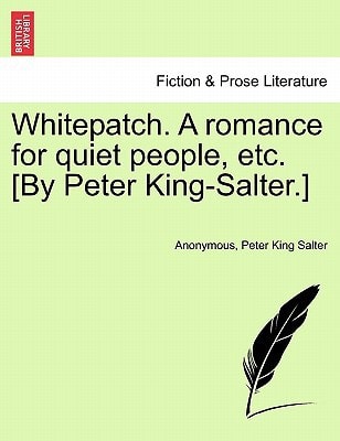 Whitepatch. A romance for quiet people, etc. [By Peter King-Salter.]