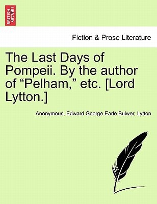 The Last Days of Pompeii. By the author of "Pelham," etc. [Lord Lytton.] Vol. II.