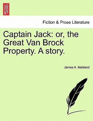 Captain Jack: or, the Great Van Brock Property. A story.