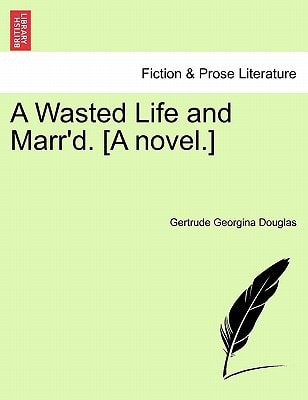 A Wasted Life and Marr'd. [A novel.]