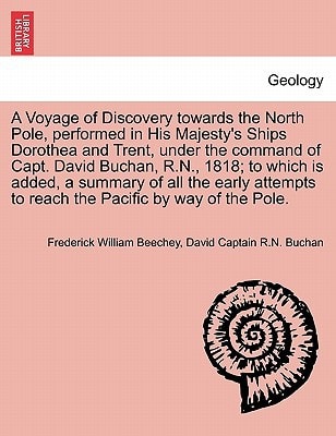 A Voyage of Discovery towards the North Pole, performed in His Majesty's Ships Dorothea and Trent, under the command of Capt. David Buchan, R.N., ... to reach the Pacific by way of the Pole.