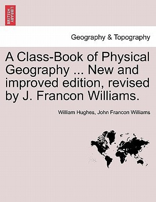 A Class-Book of Physical Geography ... New and improved edition, revised by J. Francon Williams. VOL.I