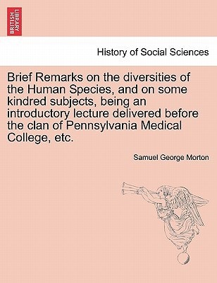 Brief Remarks on the diversities of the Human Species, and on some kindred subjects, being an introductory lecture delivered before the clan of Pennsylvania Medical College, etc.