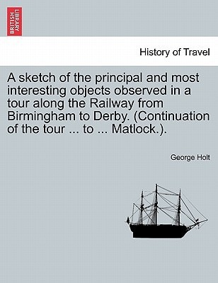 A sketch of the principal and most interesting objects observed in a tour along the Railway from Birmingham to Derby. (Continuation of the tour ... to ... Matlock.).
