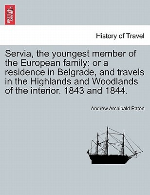 Servia, the youngest member of the European family: or a residence in Belgrade, and travels in the Highlands and Woodlands of the interior. 1843 and 1844.