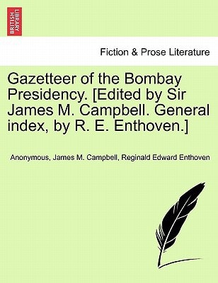 Gazetteer of the Bombay Presidency. [Edited by Sir James M. Campbell. General index, by R. E. Enthoven.]
