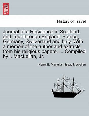 Journal of a Residence in Scotland, and Tour through England, France, Germany, Switzerland and Italy. With a memoir of the author and extracts from ... papers. ... Compiled by I. MacLellan, Jr.