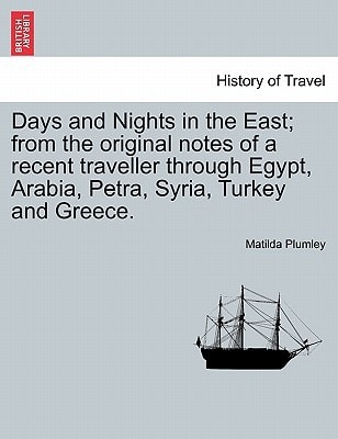 Days and Nights in the East; from the original notes of a recent traveller through Egypt, Arabia, Petra, Syria, Turkey and Greece.