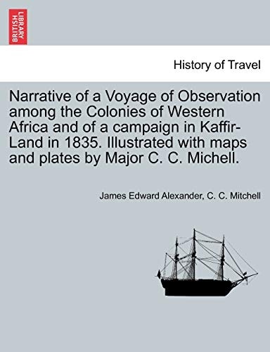 Narrative of a Voyage of Observation among the Colonies of Western Africa and of a campaign in Kaffir-Land in 1835. Illustrated with maps and plates by Major C. C. Michell. VOL. II