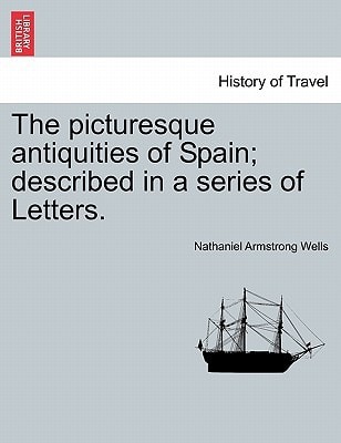 The picturesque antiquities of Spain; described in a series of Letters.
