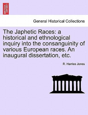 The Japhetic Races: a historical and ethnological inquiry into the consanguinity of various European races. An inaugural dissertation, etc.