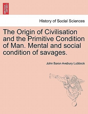 The Origin of Civilisation and the Primitive Condition of Man. Mental and social condition of savages.