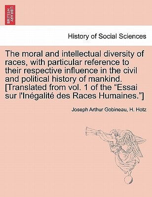 The moral and intellectual diversity of races, with particular reference to their respective influence in the civil and political history of mankind. ... "Essai sur l'Inégalité des Races Humaines."]