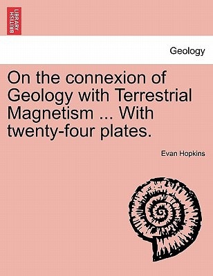On the connexion of Geology with Terrestrial Magnetism ... With twenty-four plates.