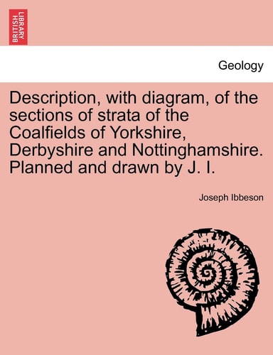Description, with diagram, of the sections of strata of the Coalfields of Yorkshire, Derbyshire and Nottinghamshire. Planned and drawn by J. I.