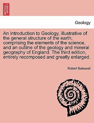 An Introduction to Geology, illustrative of the general structure of the earth; comprising the elements of the science, and an outline of the geology ... entirely recomposed and greatly enlarged.