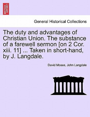 The duty and advantages of Christian Union. The substance of a farewell sermon [on 2 Cor. xiii. 11] ... Taken in short-hand, by J. Langdale.