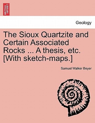 The Sioux Quartzite and Certain Associated Rocks ... A thesis, etc. [With sketch-maps.]