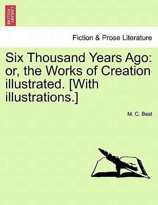 Six Thousand Years Ago: or, the Works of Creation illustrated. [With illustrations.]