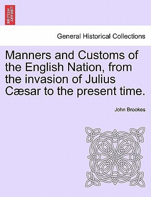 Manners and Customs of the English Nation, from the invasion of Julius Cæsar to the present time.